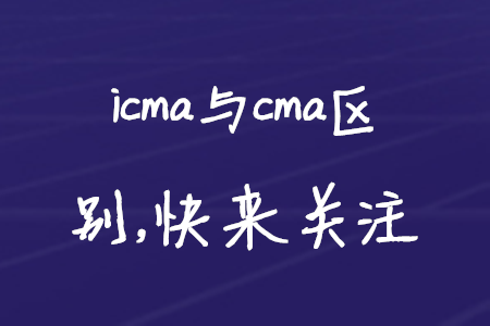 icma與cma區(qū)別，快來(lái)關(guān)注