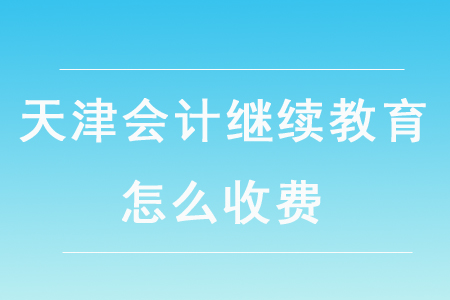 天津會計繼續(xù)教育怎么收費？