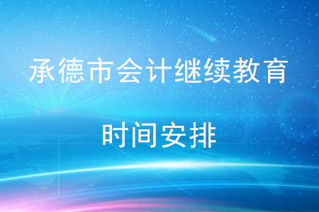 2020年河北省承德市會計繼續(xù)教育時間安排