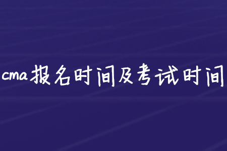 cma報(bào)名時(shí)間及考試時(shí)間