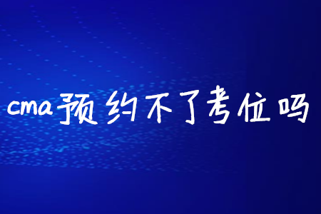 cma預約不了考位嗎