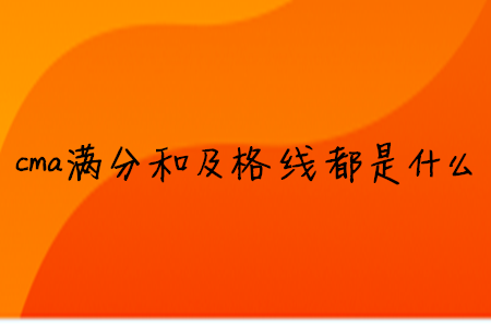 cma滿分和及格線都是什么