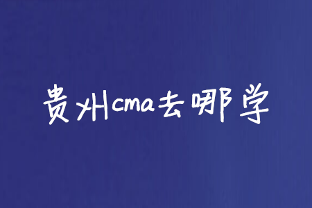 貴州cma去哪學(xué)