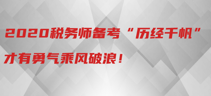 2020年稅務(wù)師備考“歷經(jīng)千帆”，才有勇氣乘風(fēng)破浪！