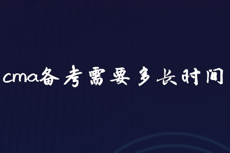 cma備考需要多長時間