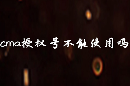 cma授權(quán)號(hào)不能使用嗎
