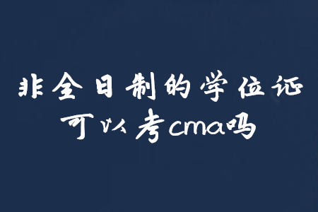 非全日制的學位證可以考cma嗎