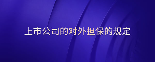 上市公司的對(duì)外擔(dān)保的規(guī)定