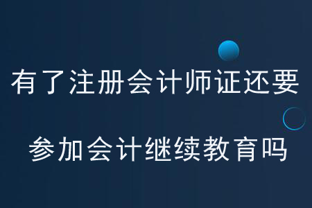 有了注冊(cè)會(huì)計(jì)師證還要參加會(huì)計(jì)繼續(xù)教育嗎？