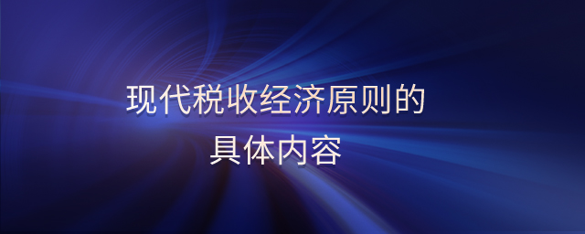 現(xiàn)代稅收經(jīng)濟原則的具體內(nèi)容