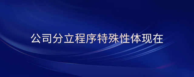 公司分立程序特殊性體現(xiàn)在