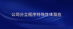 公司分立程序特殊性體現(xiàn)在
