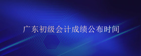 廣東初級會計成績公布時間