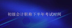 初級(jí)會(huì)計(jì)職稱下半年考試時(shí)間