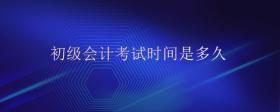 初級會計考試時間是多久