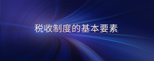稅收制度的基本要素