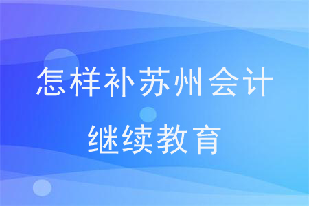 怎樣補(bǔ)蘇州會(huì)計(jì)繼續(xù)教育？