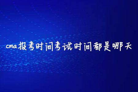 cma報(bào)考時(shí)間考試時(shí)間都是哪天