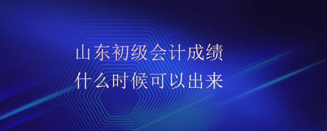 山東初級(jí)會(huì)計(jì)成績(jī)什么時(shí)候可以出來