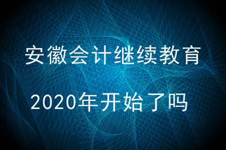 安徽會計繼續(xù)教育2020年開始了嗎？