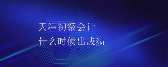 天津初級會計(jì)什么時候出成績