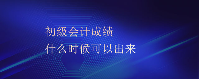 初級會計成績什么時候可以出來