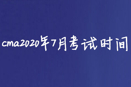 cma2020年7月考試時間