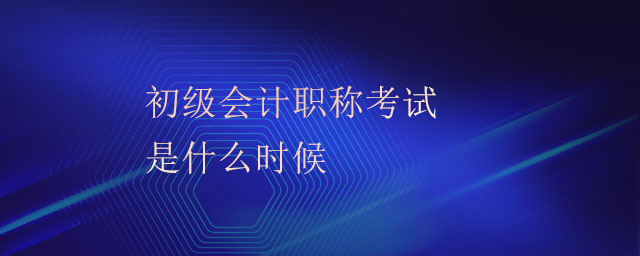 初級會計職稱考試是什么時候