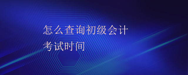 怎么查詢初級會計考試時間