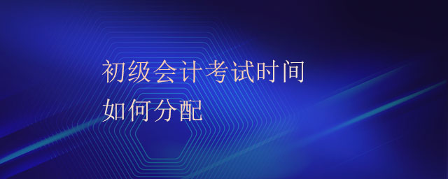 初級會計考試時間如何分配