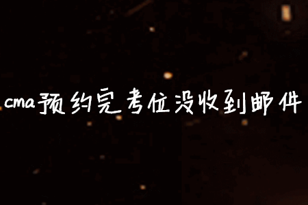 cma預(yù)約完考位沒(méi)收到郵件