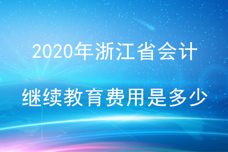 2020浙江會計繼續(xù)教育費用是多少？