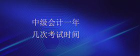 中級(jí)會(huì)計(jì)一年幾次考試時(shí)間