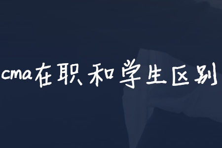 cma在職和學生區(qū)別