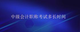 中級會計職稱考試多長時間