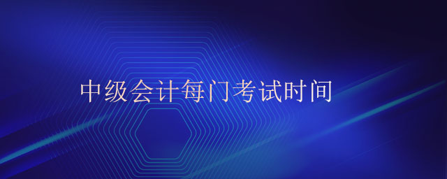 中級(jí)會(huì)計(jì)每門考試時(shí)間
