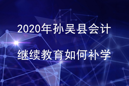 2020年黑龍江省孫吳縣會計繼續(xù)教育如何補(bǔ)學(xué)？