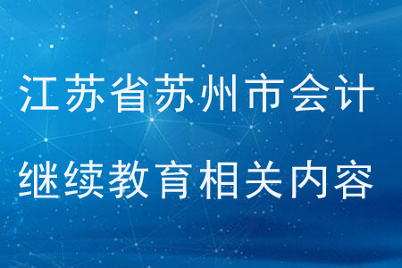 江蘇省蘇州市會計繼續(xù)教育相關(guān)內(nèi)容 江蘇省蘇州市會計繼續(xù)教育相關(guān)內(nèi)容