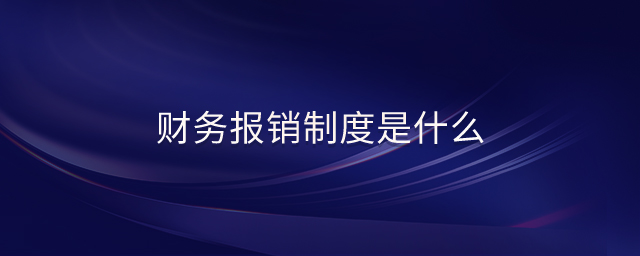 財(cái)務(wù)報(bào)銷(xiāo)制度是什么