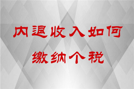 內(nèi)退收入如何繳納個(gè)稅？