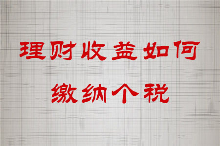 理財(cái)收益如何繳納個(gè)稅？