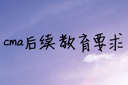 cma后續(xù)教育要求