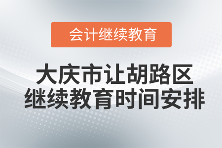 2020年大慶市讓胡路區(qū)會(huì)計(jì)繼續(xù)教育時(shí)間安排