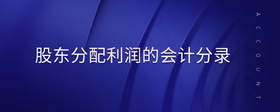 股東分配利潤的會(huì)計(jì)分錄