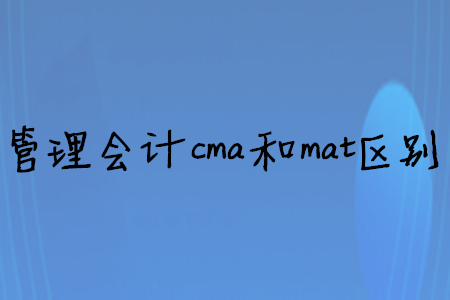 管理會計cma和mat區(qū)別