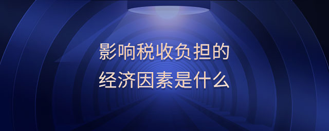 影響稅收負(fù)擔(dān)的經(jīng)濟(jì)因素是什么