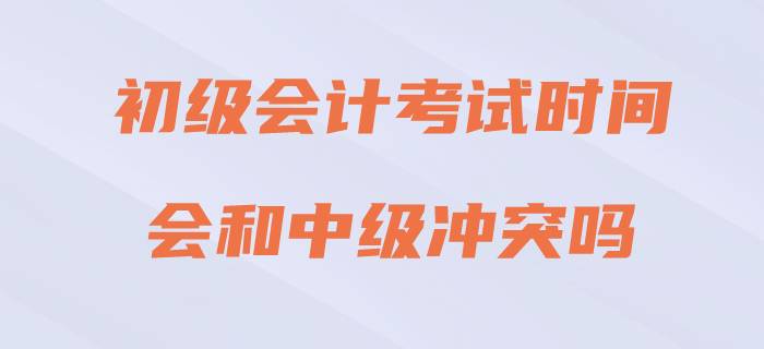 2020年初級(jí)會(huì)計(jì)考試與中級(jí)會(huì)計(jì)沖突嗎？請(qǐng)看官方回復(fù)！