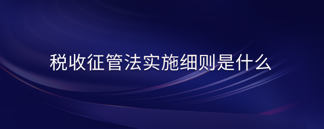 稅收征管法實施細(xì)則是什么