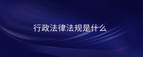 行政法律法規(guī)是什么