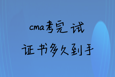 cma考完試證書多久到手